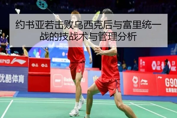 约书亚若击败乌西克后与富里统一战的技战术与管理分析