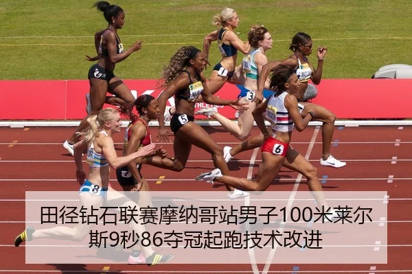 田径钻石联赛摩纳哥站男子100米莱尔斯9秒86夺冠起跑技术改进